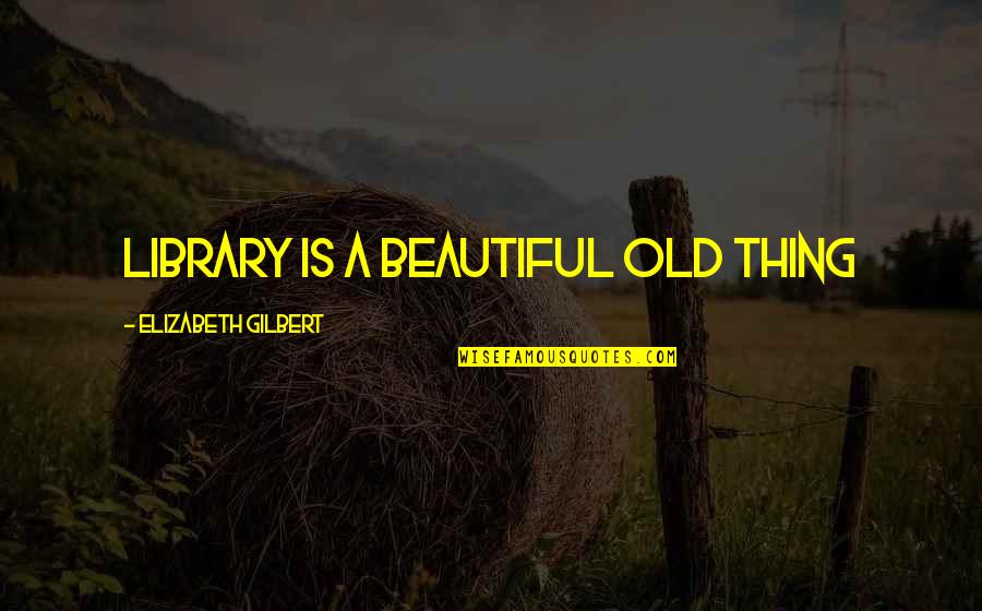 Caroline Lucas Quotes By Elizabeth Gilbert: Library is a beautiful old thing