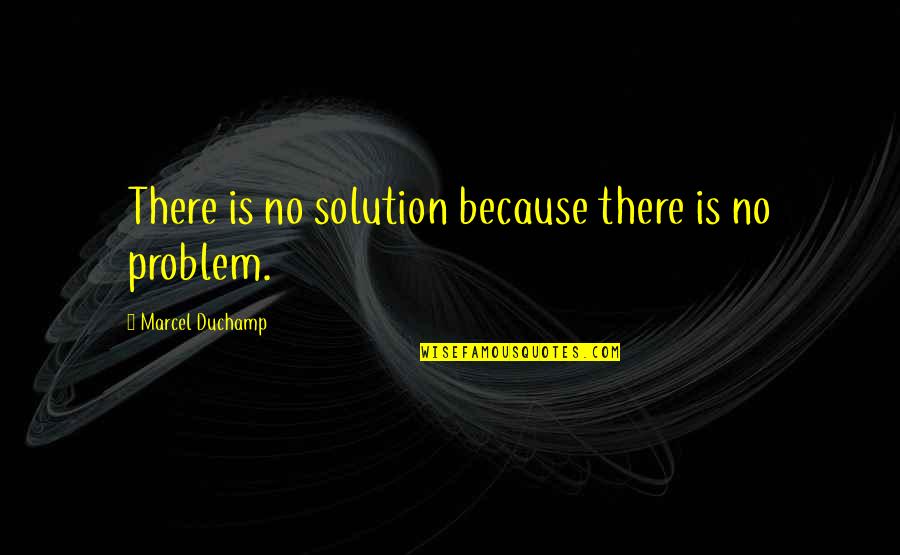 Caroline Mchugh Quotes By Marcel Duchamp: There is no solution because there is no Caroline Mchugh Quotes By Marcel Duchamp: There is no solution because there is no