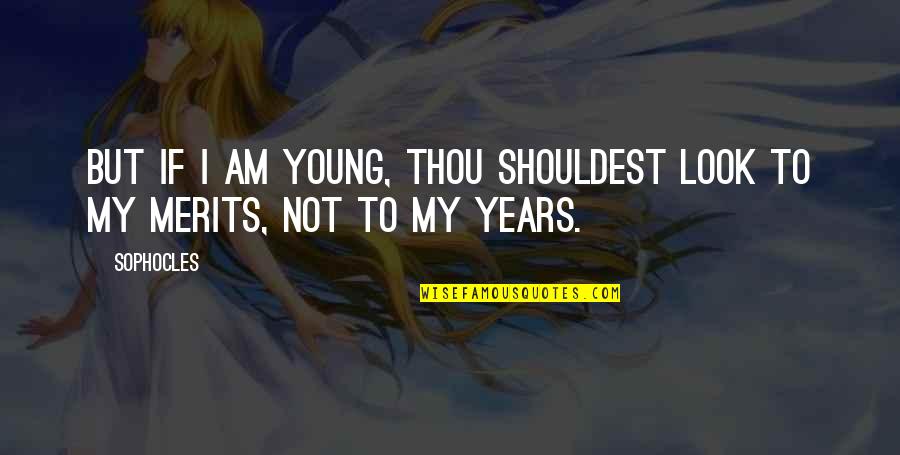 Caroline Mchugh Quotes By Sophocles: But if I am young, thou shouldest look