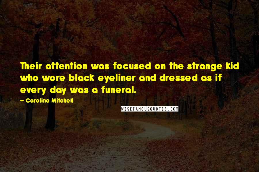 Caroline Mitchell quotes: Their attention was focused on the strange kid who wore black eyeliner and dressed as if every day was a funeral.