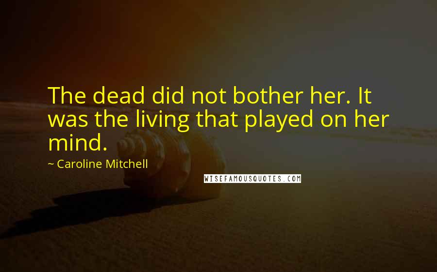 Caroline Mitchell quotes: The dead did not bother her. It was the living that played on her mind.