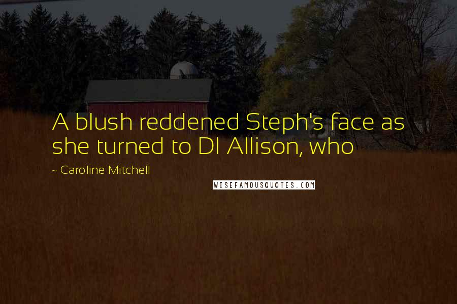 Caroline Mitchell quotes: A blush reddened Steph's face as she turned to DI Allison, who