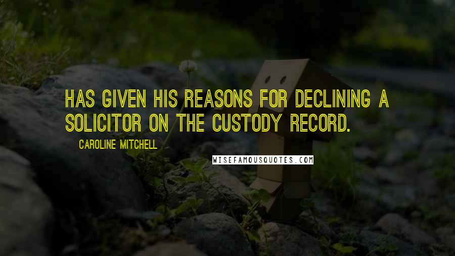 Caroline Mitchell quotes: has given his reasons for declining a solicitor on the custody record.