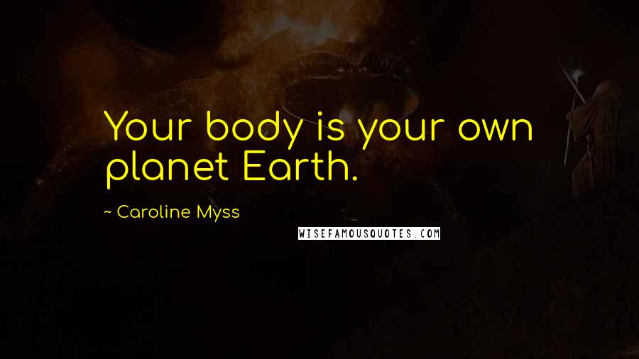 Caroline Myss quotes: Your body is your own planet Earth.