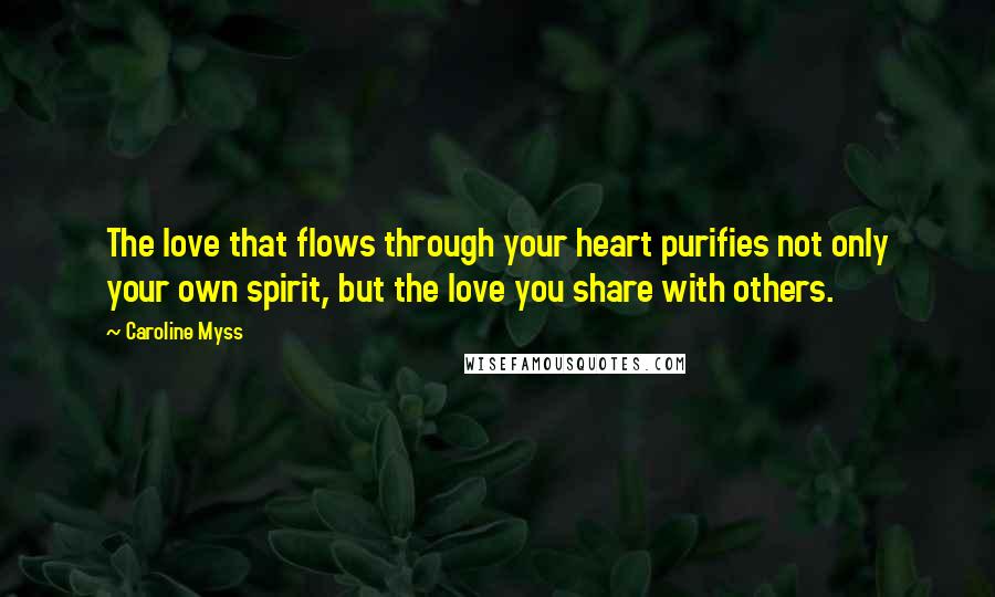 Caroline Myss quotes: The love that flows through your heart purifies not only your own spirit, but the love you share with others.