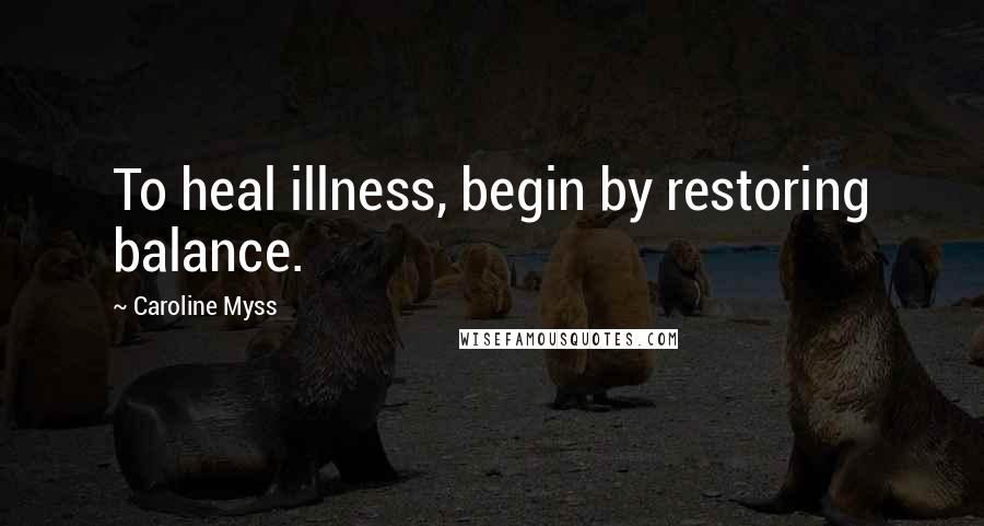 Caroline Myss quotes: To heal illness, begin by restoring balance.