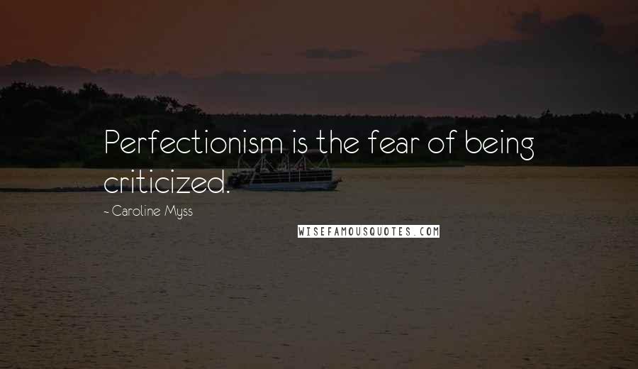 Caroline Myss quotes: Perfectionism is the fear of being criticized.