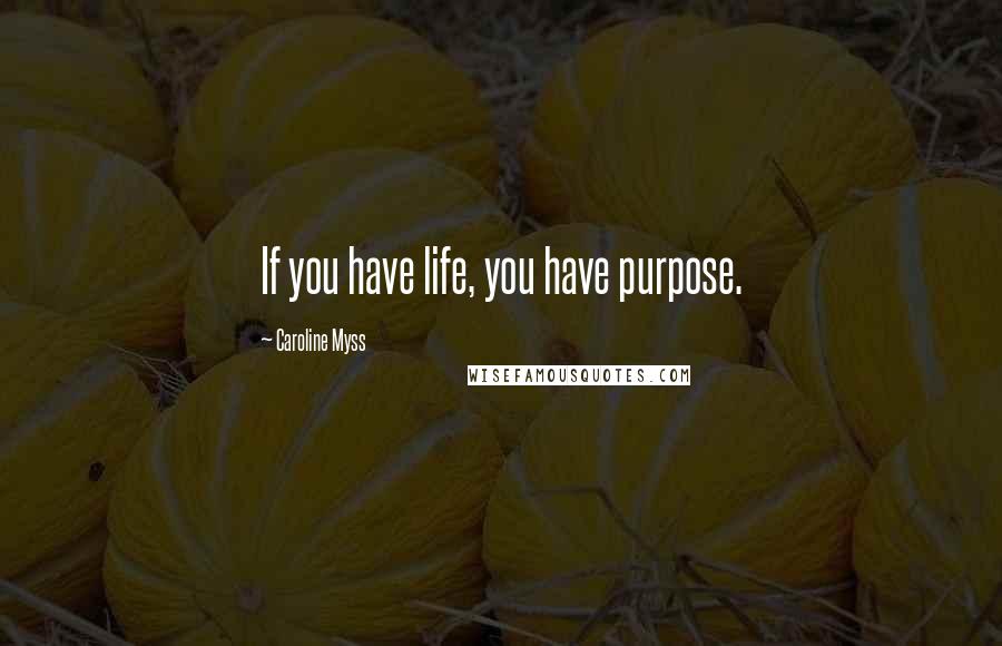 Caroline Myss quotes: If you have life, you have purpose.