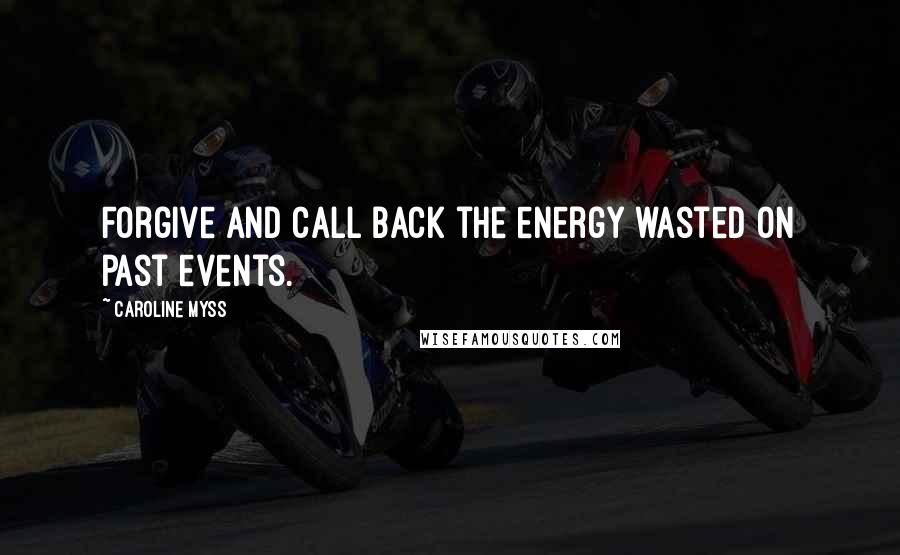 Caroline Myss quotes: Forgive and call back the energy wasted on past events.