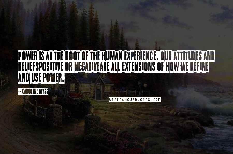 Caroline Myss quotes: Power is at the root of the human experience. Our attitudes and beliefspositive or negativeare all extensions of how we define and use power.