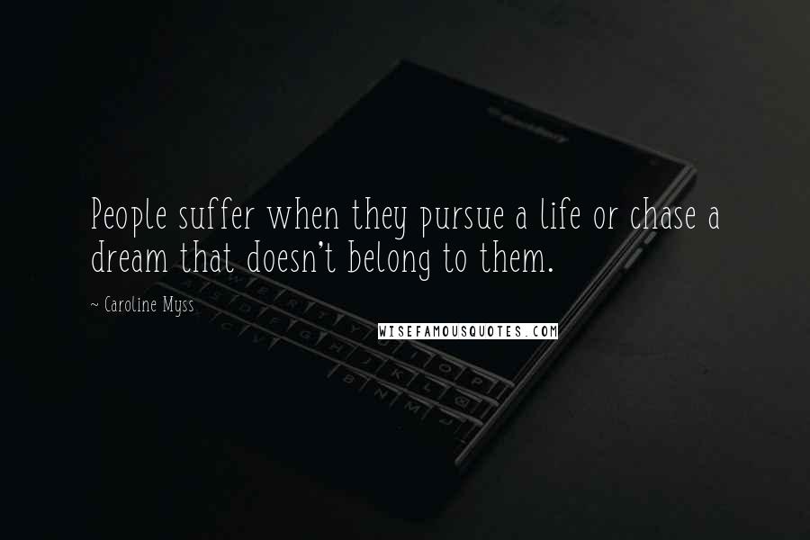 Caroline Myss quotes: People suffer when they pursue a life or chase a dream that doesn't belong to them.