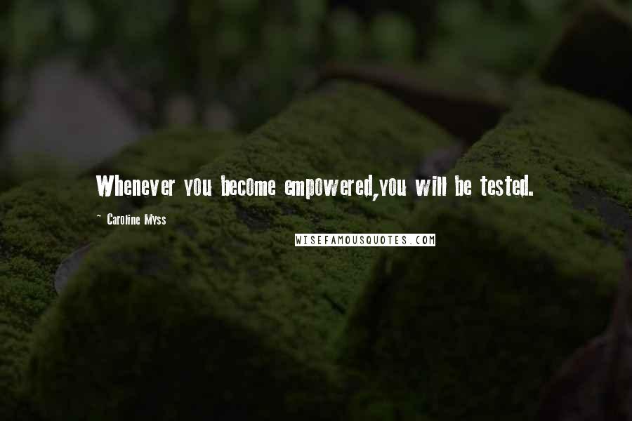 Caroline Myss quotes: Whenever you become empowered,you will be tested.