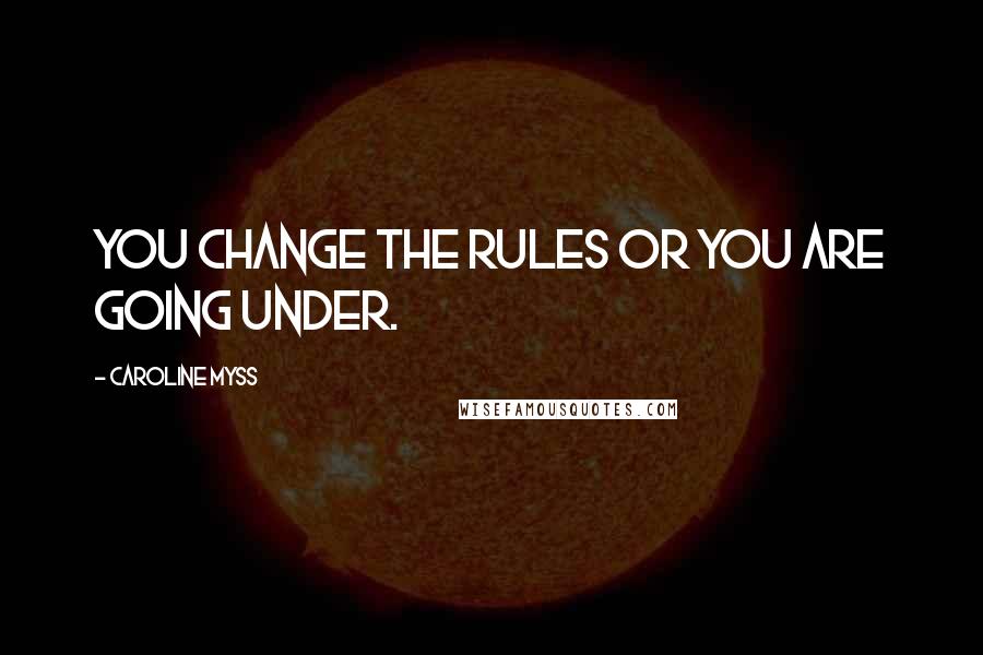 Caroline Myss quotes: You change the rules or you are going under.