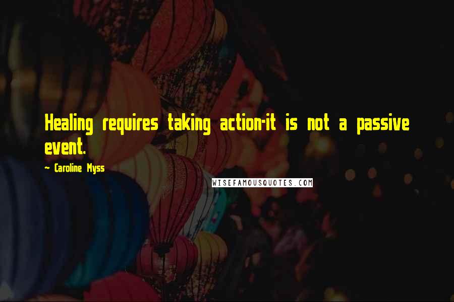 Caroline Myss quotes: Healing requires taking action-it is not a passive event.