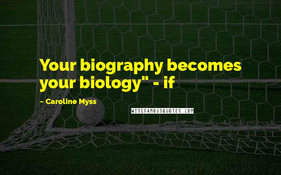 Caroline Myss quotes: Your biography becomes your biology" - if