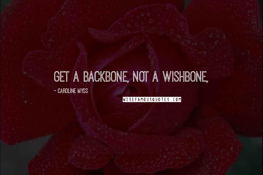 Caroline Myss quotes: Get a backbone, not a wishbone,
