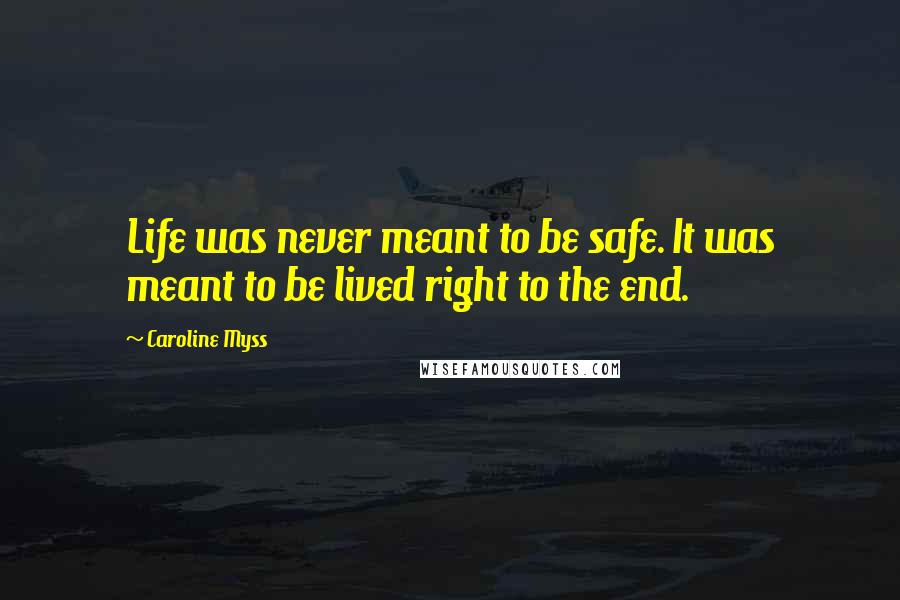 Caroline Myss quotes: Life was never meant to be safe. It was meant to be lived right to the end.