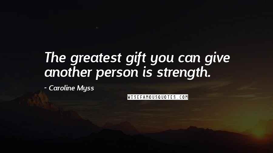 Caroline Myss quotes: The greatest gift you can give another person is strength.