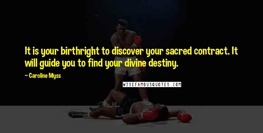 Caroline Myss quotes: It is your birthright to discover your sacred contract. It will guide you to find your divine destiny.