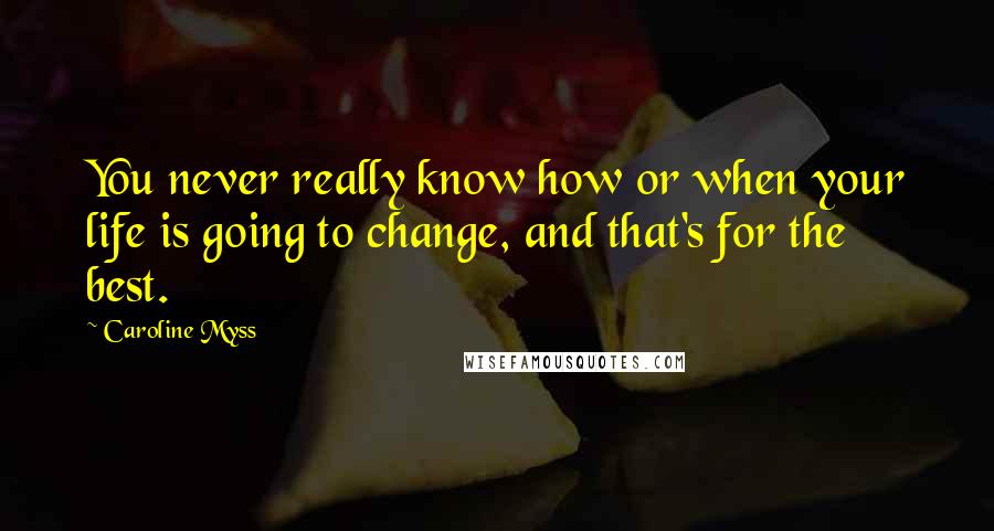 Caroline Myss quotes: You never really know how or when your life is going to change, and that's for the best.