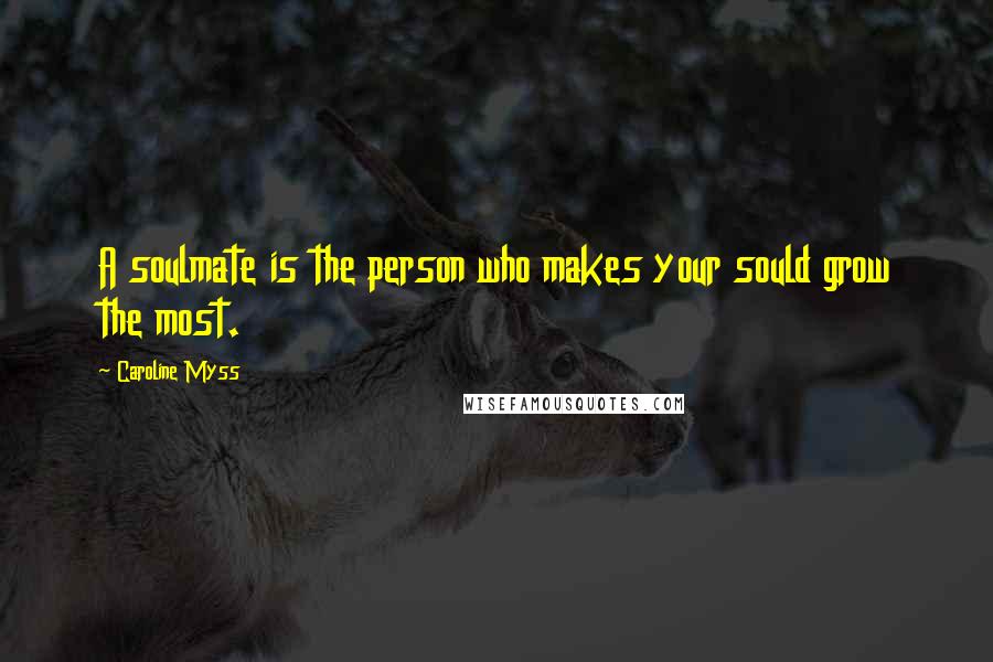 Caroline Myss quotes: A soulmate is the person who makes your sould grow the most.