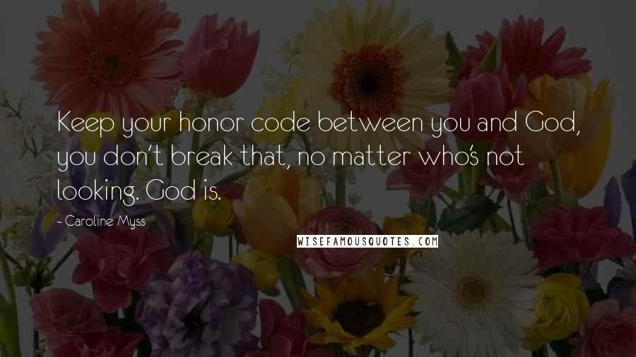 Caroline Myss quotes: Keep your honor code between you and God, you don't break that, no matter who's not looking. God is.