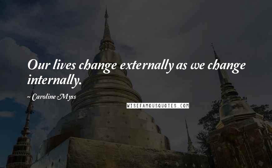 Caroline Myss quotes: Our lives change externally as we change internally.