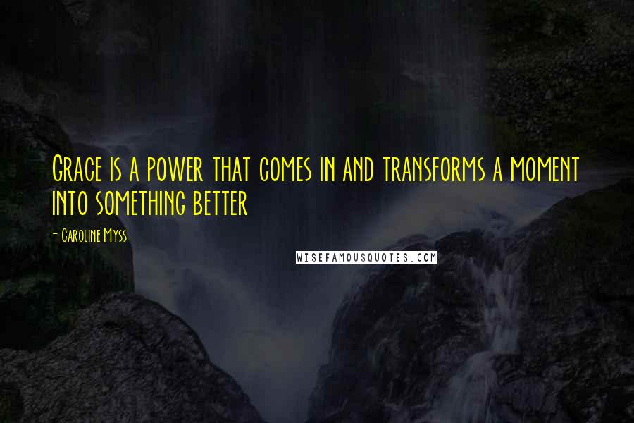 Caroline Myss quotes: Grace is a power that comes in and transforms a moment into something better