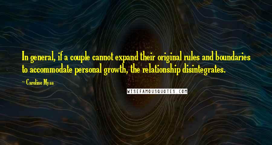 Caroline Myss quotes: In general, if a couple cannot expand their original rules and boundaries to accommodate personal growth, the relationship disintegrates.