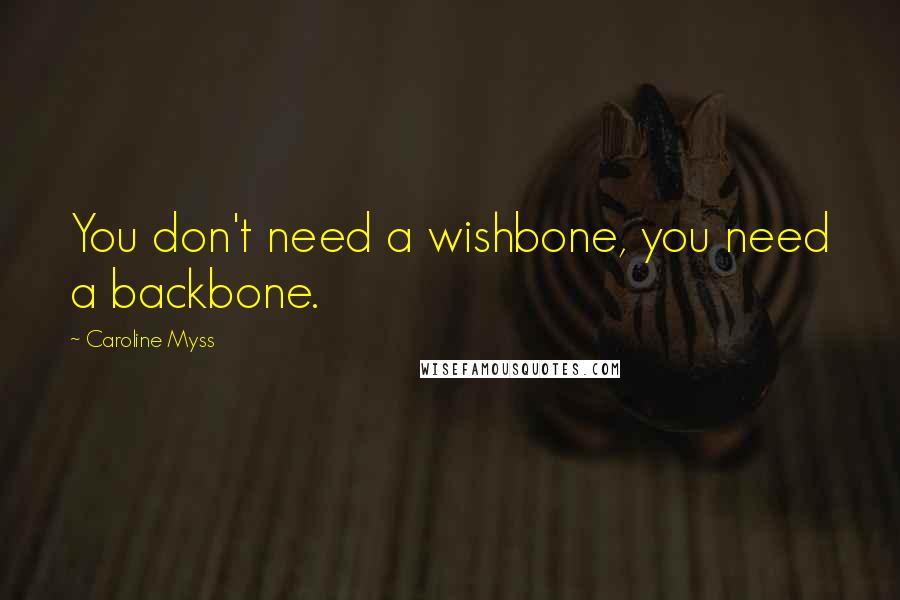 Caroline Myss quotes: You don't need a wishbone, you need a backbone.