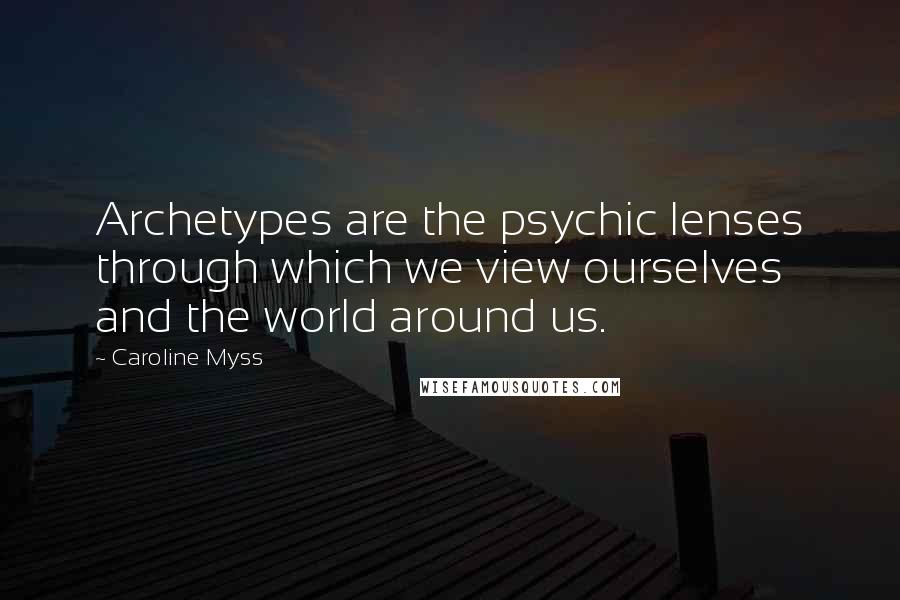 Caroline Myss quotes: Archetypes are the psychic lenses through which we view ourselves and the world around us.