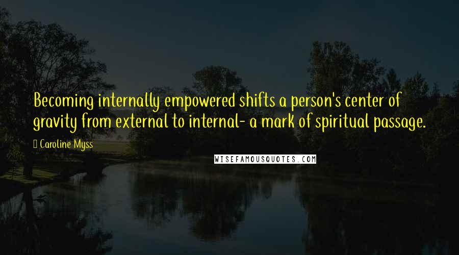 Caroline Myss quotes: Becoming internally empowered shifts a person's center of gravity from external to internal- a mark of spiritual passage. Caroline Myss quotes: Becoming internally empowered shifts a person's center of gravity from external to internal- a mark of spiritual passage.