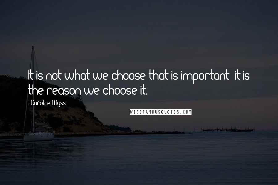 Caroline Myss quotes: It is not what we choose that is important; it is the reason we choose it.