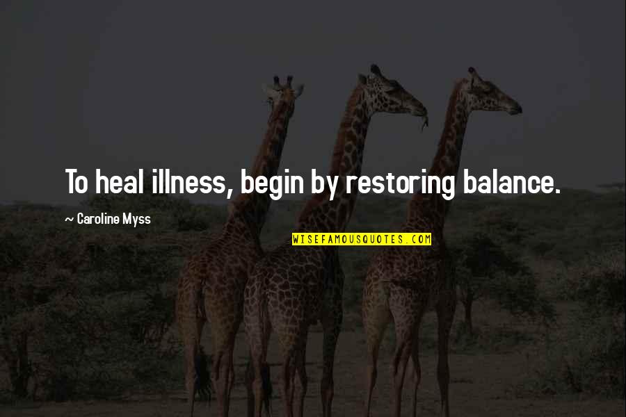 Caroline Myss Quotes By Caroline Myss: To heal illness, begin by restoring balance.