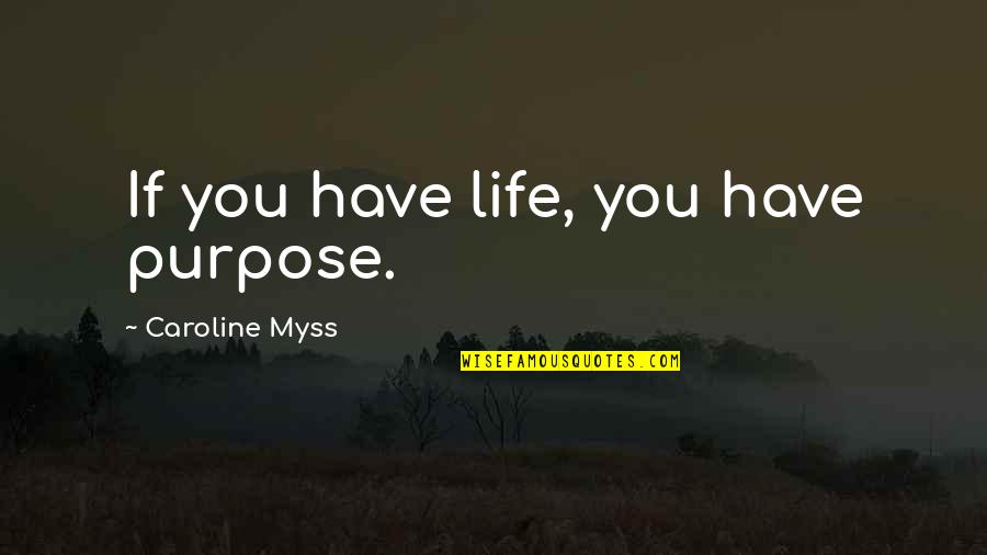 Caroline Myss Quotes By Caroline Myss: If you have life, you have purpose. Caroline Myss Quotes By Caroline Myss: If you have life, you have purpose.