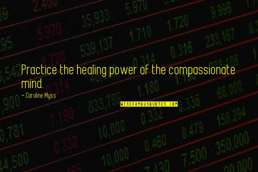Caroline Myss Quotes By Caroline Myss: Practice the healing power of the compassionate mind.