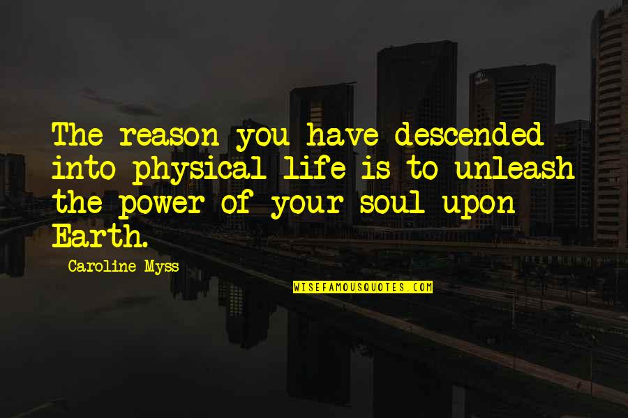 Caroline Myss Quotes By Caroline Myss: The reason you have descended into physical life