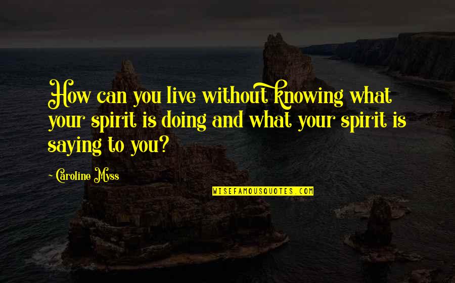Caroline Myss Quotes By Caroline Myss: How can you live without knowing what your