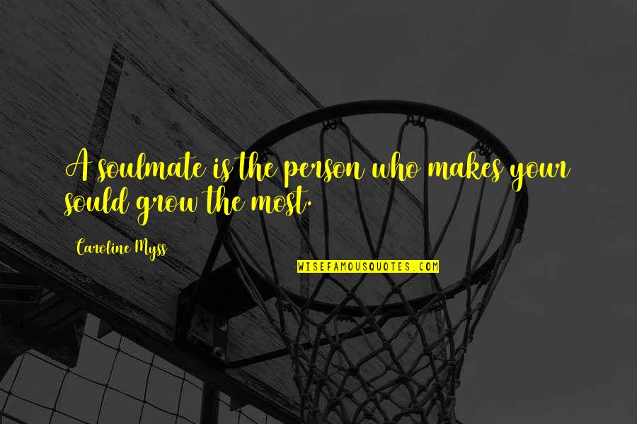 Caroline Myss Quotes By Caroline Myss: A soulmate is the person who makes your Caroline Myss Quotes By Caroline Myss: A soulmate is the person who makes your