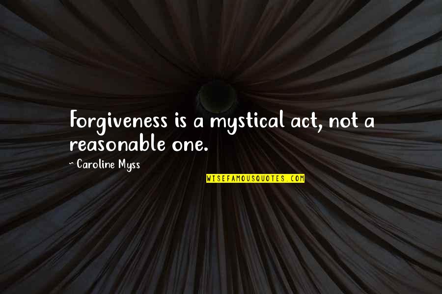 Caroline Myss Quotes By Caroline Myss: Forgiveness is a mystical act, not a reasonable