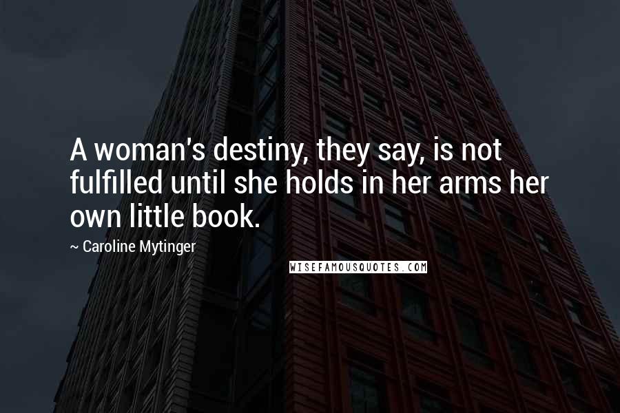 Caroline Mytinger quotes: A woman's destiny, they say, is not fulfilled until she holds in her arms her own little book.