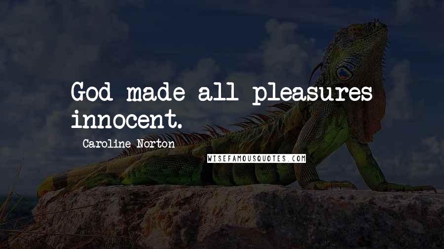 Caroline Norton quotes: God made all pleasures innocent.