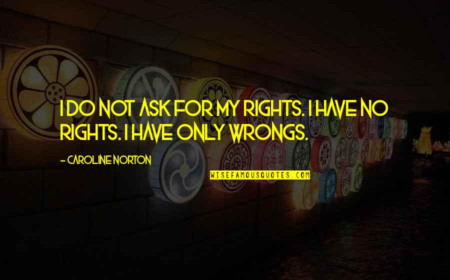 Caroline Norton Quotes By Caroline Norton: I do not ask for my rights. I