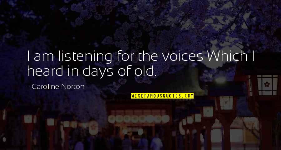 Caroline Norton Quotes By Caroline Norton: I am listening for the voices Which I