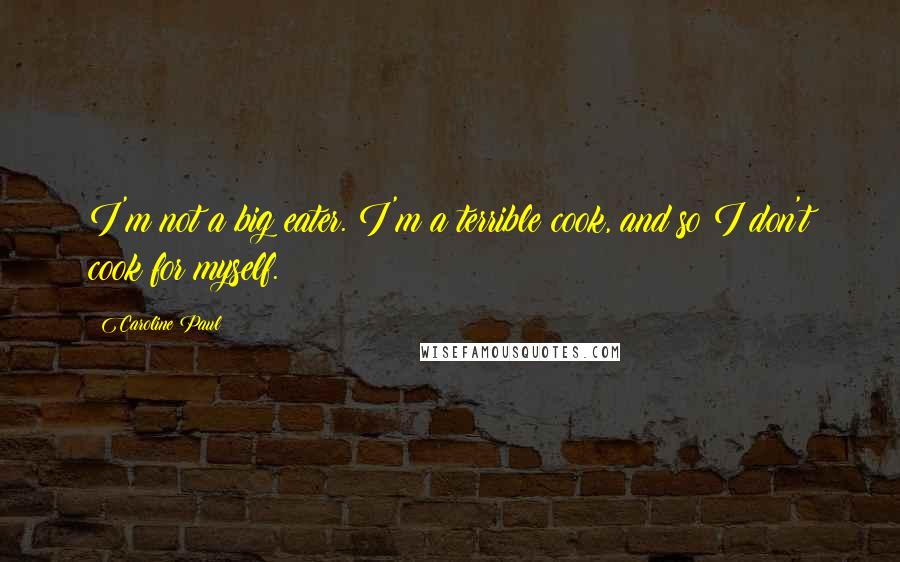 Caroline Paul quotes: I'm not a big eater. I'm a terrible cook, and so I don't cook for myself.