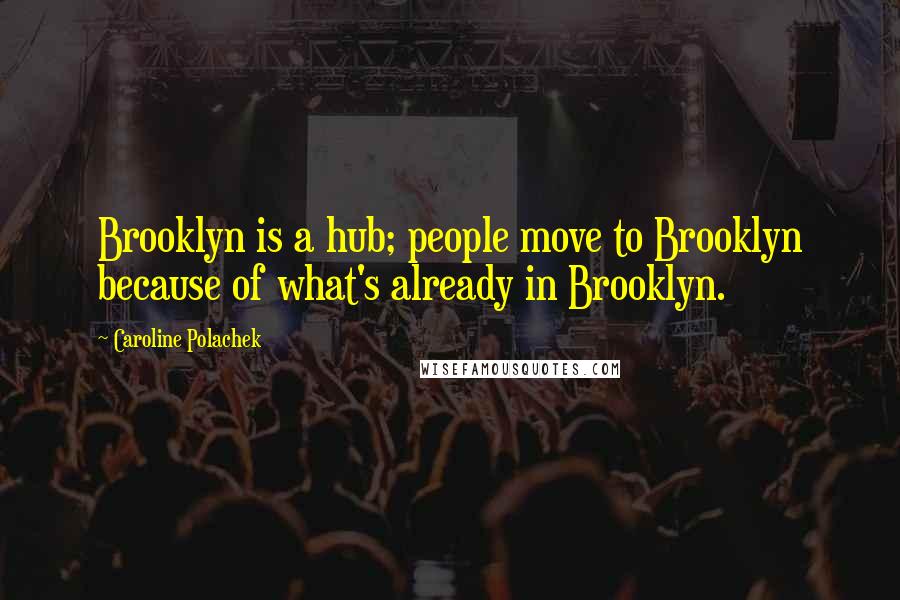 Caroline Polachek quotes: Brooklyn is a hub; people move to Brooklyn because of what's already in Brooklyn.