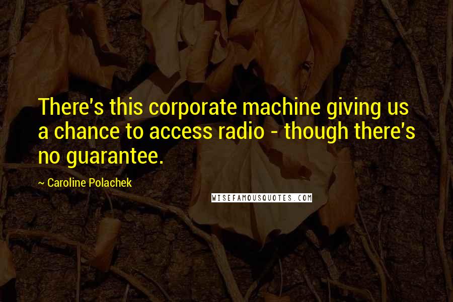 Caroline Polachek quotes: There's this corporate machine giving us a chance to access radio - though there's no guarantee.