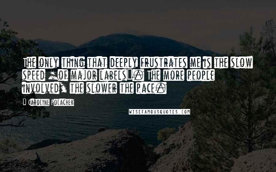 Caroline Polachek quotes: The only thing that deeply frustrates me is the slow speed [of major labels]. The more people involved, the slower the pace.