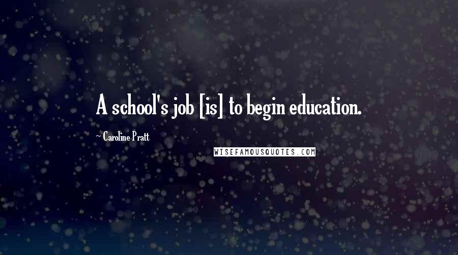 Caroline Pratt quotes: A school's job [is] to begin education.