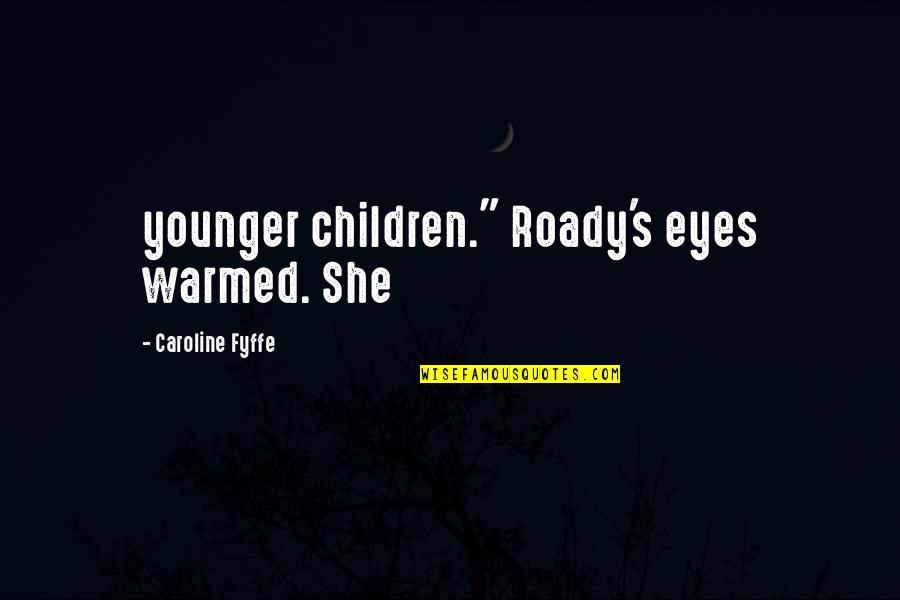 Caroline Quotes By Caroline Fyffe: younger children." Roady's eyes warmed. She